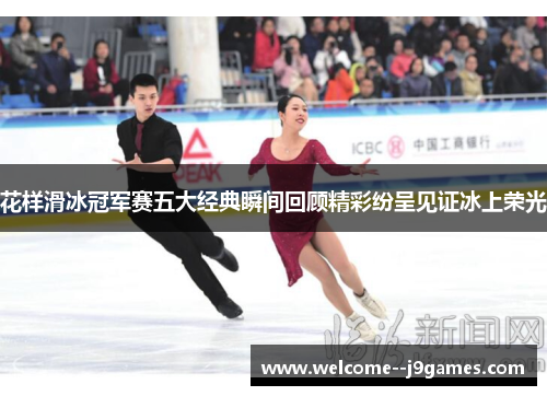 花样滑冰冠军赛五大经典瞬间回顾精彩纷呈见证冰上荣光