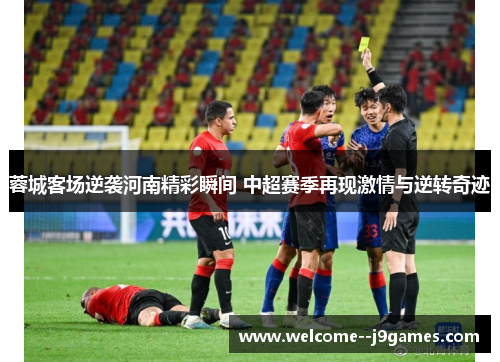 蓉城客场逆袭河南精彩瞬间 中超赛季再现激情与逆转奇迹