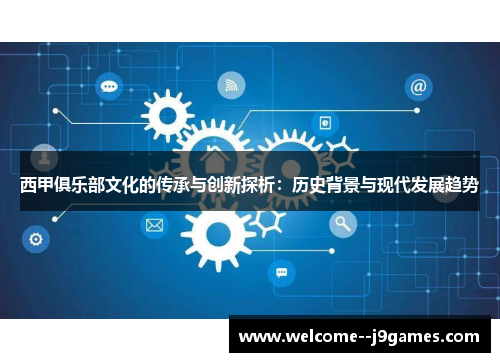 西甲俱乐部文化的传承与创新探析：历史背景与现代发展趋势