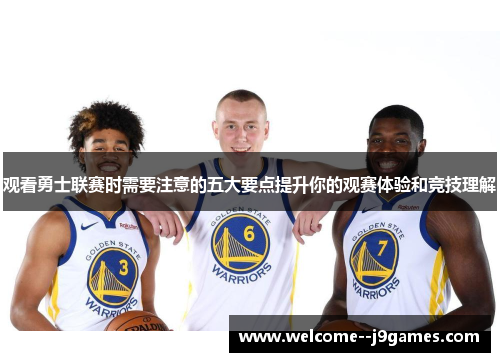 观看勇士联赛时需要注意的五大要点提升你的观赛体验和竞技理解