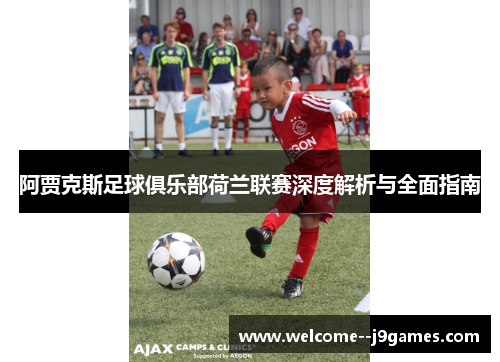 阿贾克斯足球俱乐部荷兰联赛深度解析与全面指南