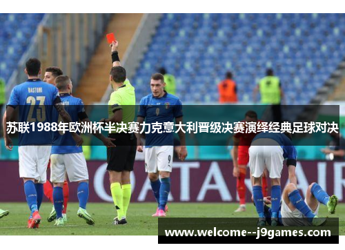 苏联1988年欧洲杯半决赛力克意大利晋级决赛演绎经典足球对决