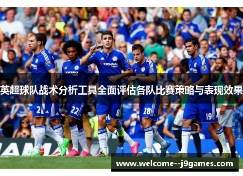英超球队战术分析工具全面评估各队比赛策略与表现效果