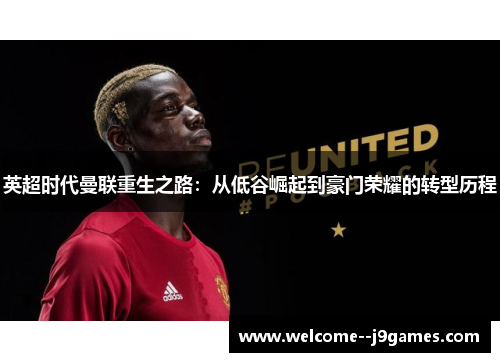 英超时代曼联重生之路：从低谷崛起到豪门荣耀的转型历程