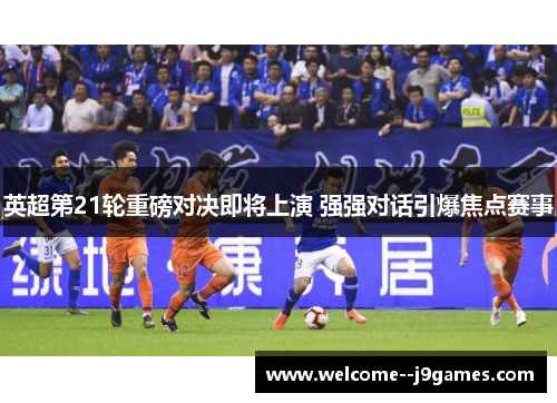 英超第21轮重磅对决即将上演 强强对话引爆焦点赛事