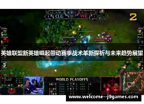 英雄联盟新英雄崛起带动赛季战术革新探析与未来趋势展望