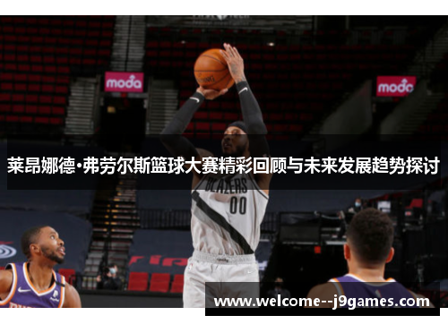 莱昂娜德·弗劳尔斯篮球大赛精彩回顾与未来发展趋势探讨