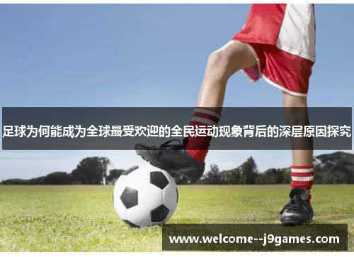 足球为何能成为全球最受欢迎的全民运动现象背后的深层原因探究