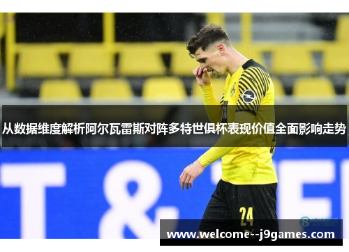 从数据维度解析阿尔瓦雷斯对阵多特世俱杯表现价值全面影响走势