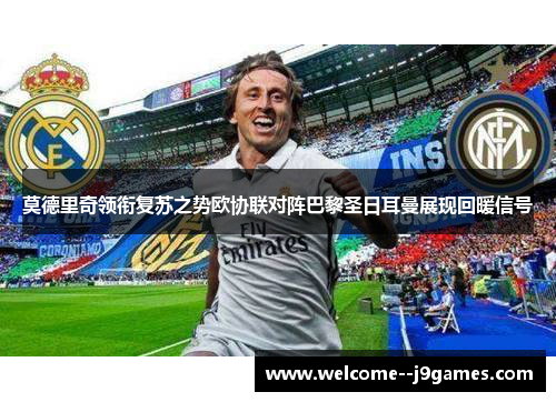 莫德里奇领衔复苏之势欧协联对阵巴黎圣日耳曼展现回暖信号