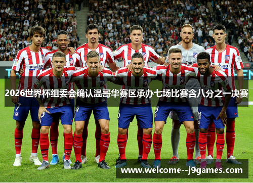 2026世界杯组委会确认温哥华赛区承办七场比赛含八分之一决赛 2026世界杯组委会确认温哥华赛区承办七场比赛含八分之一决赛