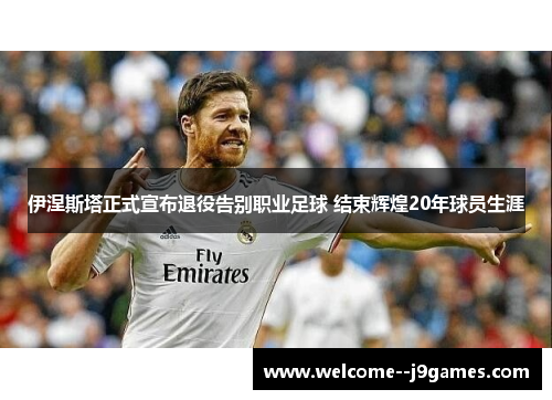 伊涅斯塔正式宣布退役告别职业足球 结束辉煌20年球员生涯