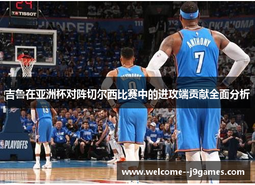 吉鲁在亚洲杯对阵切尔西比赛中的进攻端贡献全面分析 吉鲁在亚洲杯对阵切尔西比赛中的进攻端贡献全面分析